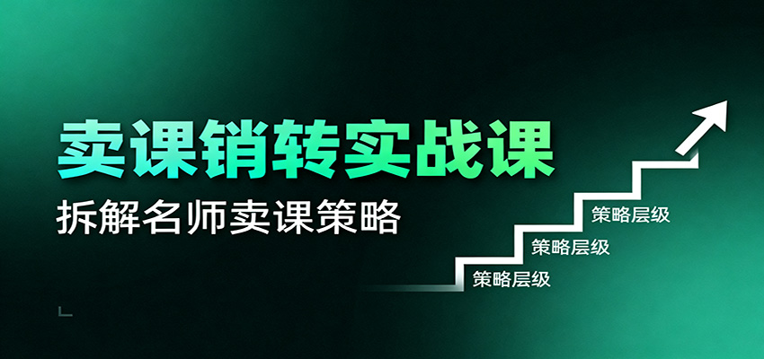 卖课销转实战课：卖课营销模型、销转公式、千万名师亿级卖课术-邪修侠