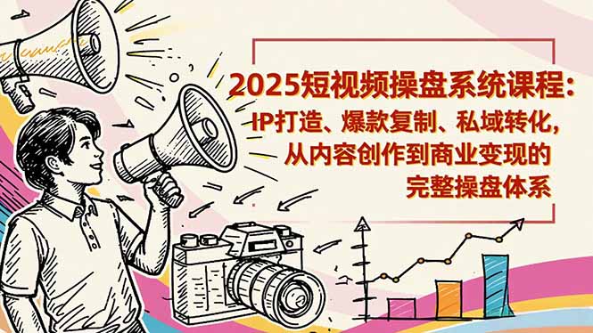 2025短视频操盘线下课程:IP打造、爆款复制、私域转化,从内容创作到商业变现的完整操盘体系-邪修侠