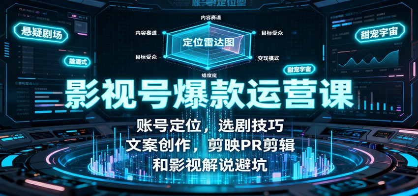 影视号爆款运营课:账号定位,选剧技巧,文案创作,剪映PR剪辑和影视解说避坑-邪修侠