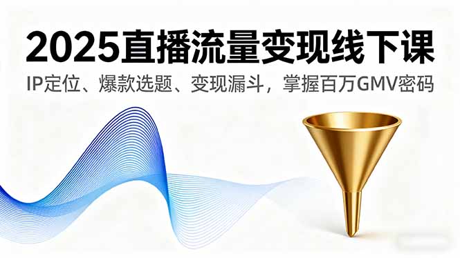 2025直播流量变现线下课,IP定位、爆款选题、变现漏斗,掌握百万GMV密码-邪修侠
