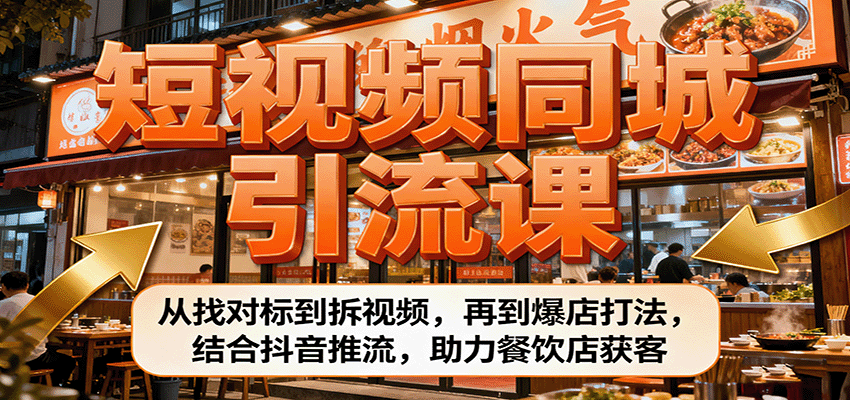短视频同城引流课:从找对标到拆视频,再到爆店打法,结合抖音推流,助力餐饮店获客-邪修侠