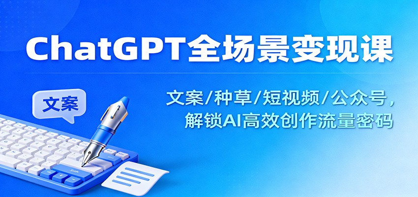 ChatGPT全场景变现课：文案/种草/短视频/公众号，解锁AI高效创作流量密码-邪修侠