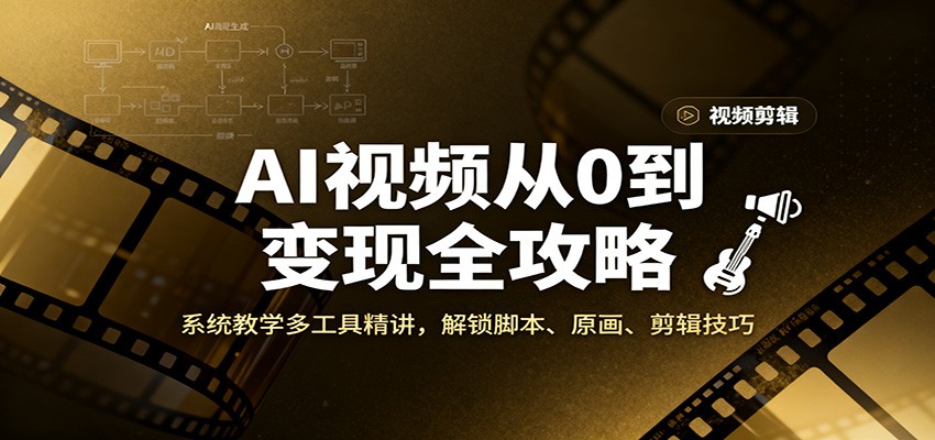 AI视频从0到变现全攻略，系统教学多工具精讲，解锁脚本、原画、剪辑技巧-邪修侠