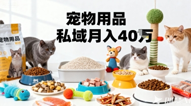 月变现40个!宠物用品私域运营的精准掘金之道玩法-邪修侠