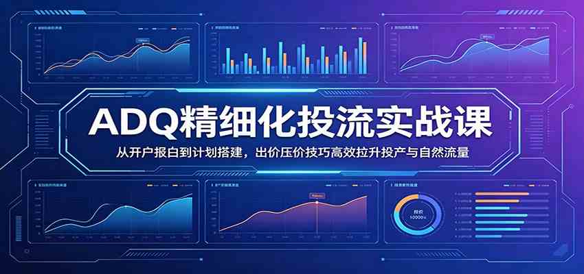 ADQ精细化投流实战课:从开户报白到计划搭建,出价压价技巧高效拉升投产与自然流量 ADQ精细化投流实战课:从开户报白到计划搭建,出价压价技巧高效拉升投产与自然流量