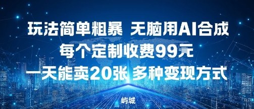 玩法简单粗暴,无脑用AI合成,每个定制收费99米,一天能搞10张,多种变现方式-邪修侠