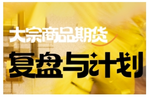 倍增计划·大宗商品期货复盘与计划,掌握在复杂多变的市场中做出明智的交易决策(更新9月)-邪修侠