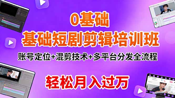 0基础短剧剪辑培训班:账号定位+混剪技术+多平台分发全流程,轻松月入过万-邪修侠