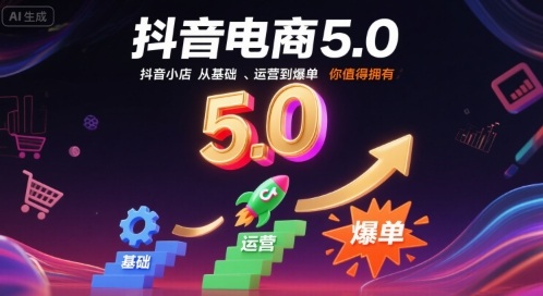 抖音电商5.0,抖音小店从基础、运营到爆单,你值得拥有(更新9月)-邪修侠