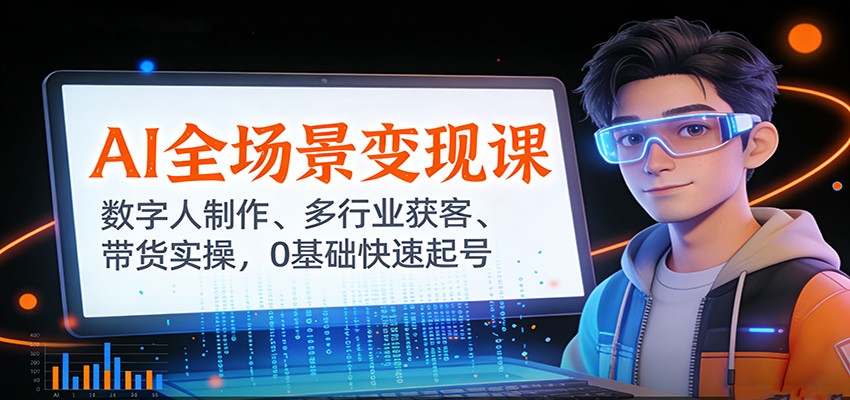 AI全场景变现课:数字人制作、多行业获客、带货实操,0基础快速起号-邪修侠