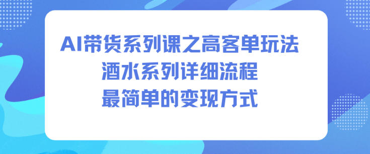 AI带货系列课之高客单玩法,酒水系列,详细流程,最简单的变现方式-邪修侠