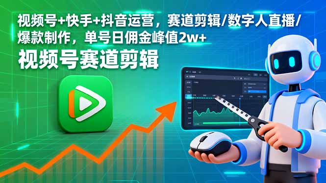 视频号+快手+抖音运营,赛道剪辑/数字人直播/爆款制作,单号日佣金峰值2w+-邪修侠