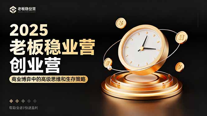 2025老板稳赚创业营:商业博弈中高级思维和生存策略,帮助创业者快速盈利-邪修侠