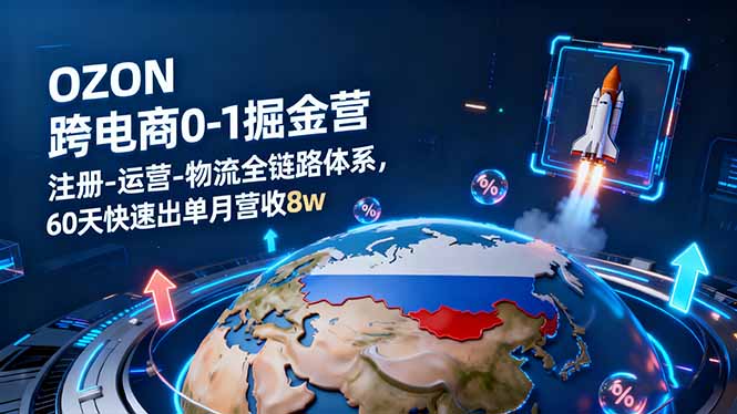 OZON跨境电商0-1掘金营:注册-运营-物流全链路体系,60天快速出单月营收8w-邪修侠