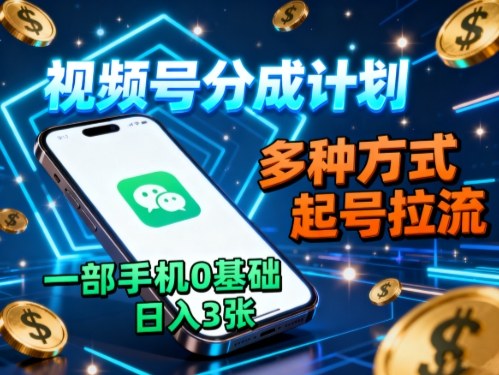 视频号分成计划,多种方式起号拉流,一部手机0基础日入3张-邪修侠