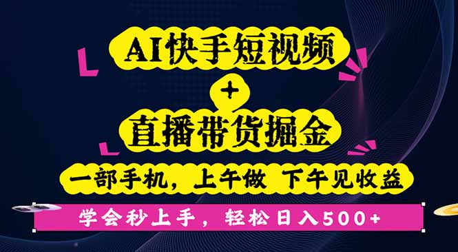 AI快手短视频+直播带货掘金,一部手机,上午做 下午见收益,学会秒上手…-邪修侠