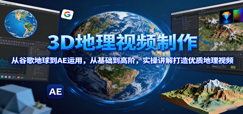 3D地理视频制作，从谷歌地球到AE运用，从基础到高阶，实操讲解打造优质地理视频-邪修侠