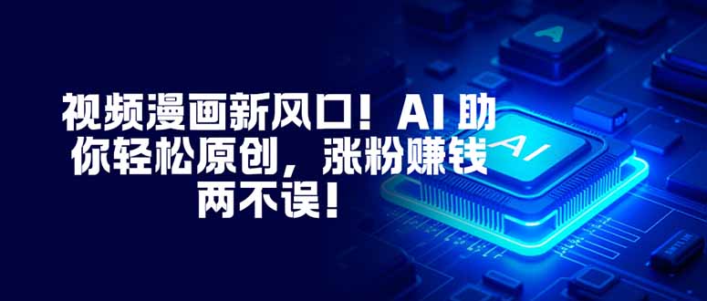 视频漫画新风口!AI 助你轻松原创,涨粉赚钱两不误!-邪修侠