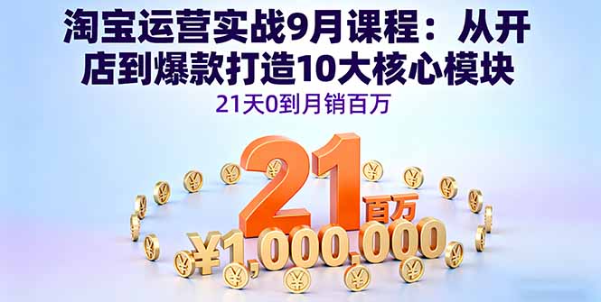 淘宝运营实战9月课程:从开店到爆款打造10大核心模块,21天0到月销百万-邪修侠