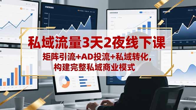 私域流量3天2夜线下课,矩阵引流+AD投流+私域转化,构建完整私域商业模式-邪修侠