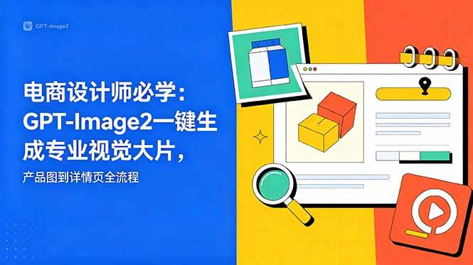 (18693期)电商设计师必学-更新:GPT-Image2一键生成专业视觉大片,产品图到详情页全流程 (18693期)电商设计师必学-更新:GPT-Image2一键生成专业视觉大片,产品图到详情页全流程