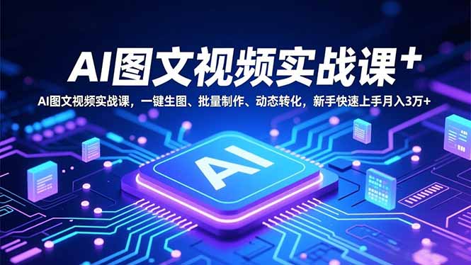 AI图文视频实战课,一键生图、批量制作、动态转化,新手快速上手月入3万+-邪修侠