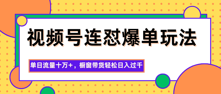 视频号连怼爆单玩法,单日流量十万+,橱窗带货轻松日入过千-邪修侠
