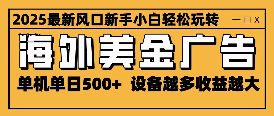 2025最新风口 海外美金广告 单机单日500+ 可无限放大 设备越多收益越大 轻松上手-邪修侠