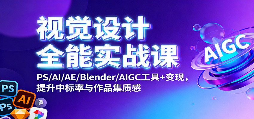 视觉设计全能实战课:PS/AI/AE/Blender/AIGC工具+变现,提升中标率与作品集质感-邪修侠
