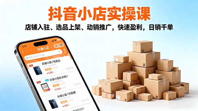 2025抖音小店实操课,店铺入驻、选品上架、动销推广,快速盈利,日销千单-邪修侠