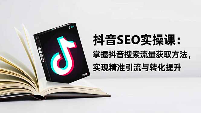 抖音SEO实战引流课:掌握抖音搜索流量获取方法,实现精准引流与转化提升-邪修侠