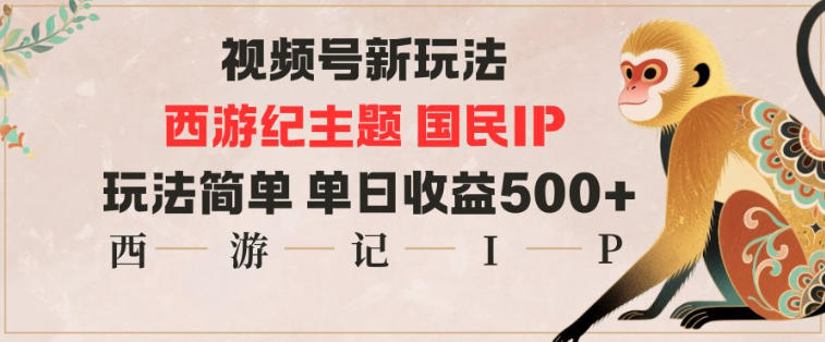 视频号分成新玩法,西游记主题国民IP,玩法简单,单日收益多张-邪修侠