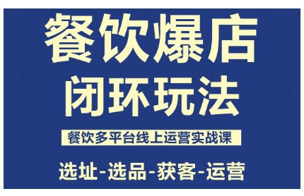 餐饮爆店闭环玩法,餐饮多平台线上运营实战课,选址-选品-获客-运营-邪修侠