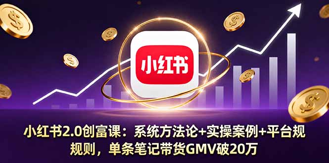 小红书2.0创富课:系统方法论+实操案例+平台规则,单条笔记带货GMV破20万-邪修侠