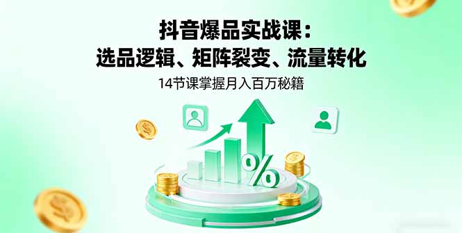 抖音爆品实战课:选品逻辑、矩阵裂变、流量转化,14节课掌握月入百万秘籍-邪修侠