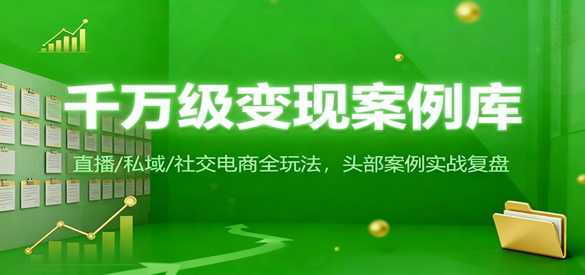 千万级变现案例库：直播/私域/社交电商全玩法，200+头部案例实战复盘-邪修侠