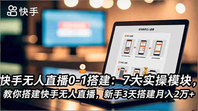 快手无人直播0-1搭建:7大实操模块,教你搭建快手无人直播,新手3天搭建月入2万+-邪修侠