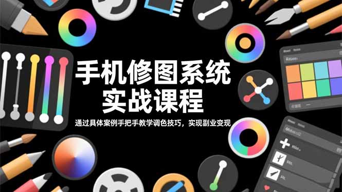 手机修图系统实战课程,通过具体案例手把手教学调色技巧,实现副业变现-邪修侠