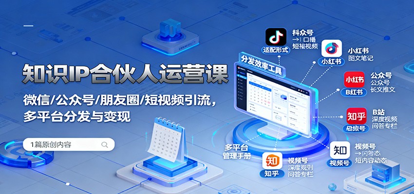 知识IP合伙人运营课:微信/公众号/朋友圈/短视频引流,多平台分发与变现-邪修侠
