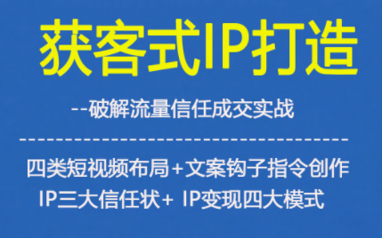获客型IP打造,破解流量信任成,四类短视频布局+文案钩子指令创作IP三大信任状+IP变现四大模式-邪修侠