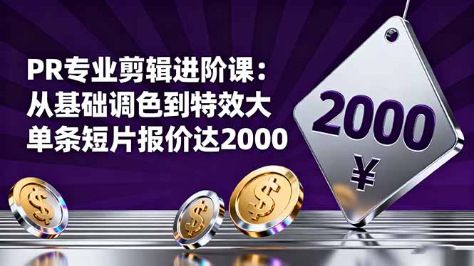 PR专业剪辑进阶课:从基础调色到特效大片的进阶技能,单条短片报价达2000-邪修侠