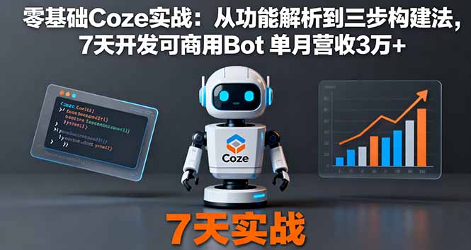 零基础Coze实战:从功能解析到三步构建法,7天开发可商用Bot 单月营收3万+-邪修侠