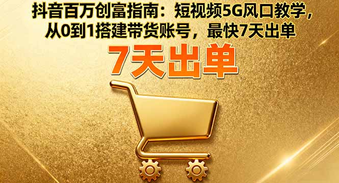 抖音百万创富指南:短视频5G风口教学,从0到1搭建带货账号,最快7天出单-邪修侠