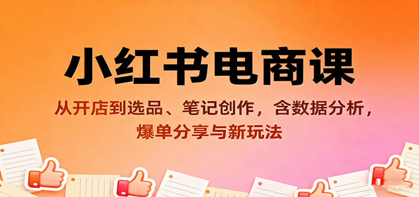 小红书电商课:从开店到选品、笔记创作,含数据分析,爆单分享与新玩法-邪修侠