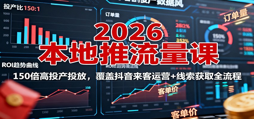 2026本地推流量课:150倍高投产投放,覆盖抖音来客运营+线索获取全流程-邪修侠