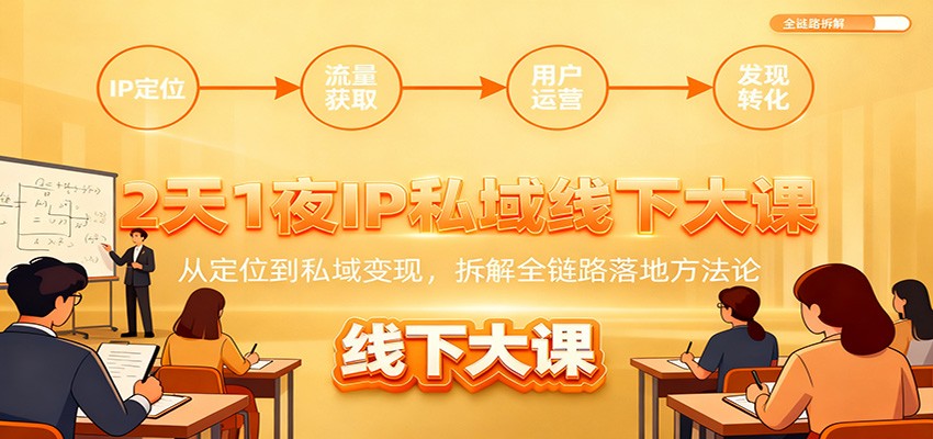 2天1夜IP私域线下大课：从定位到私域变现，拆解全链路落地方法论-邪修侠