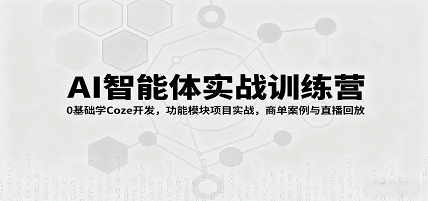 AI智能体实战训练营：0基础学Coze开发，功能模块项目实战，商单案例与直播回放-邪修侠