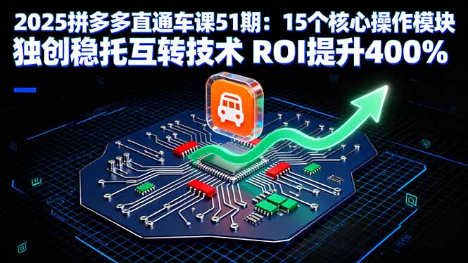 2025拼多多直通车课51期:15个核心操作模块 独创稳托互转技术 ROI提升400%-邪修侠