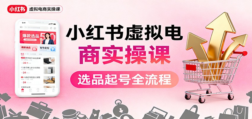 小红书虚拟电商实操课:选品起号+AI 内容创作+店铺运营+引流私域+自动化发笔记-邪修侠