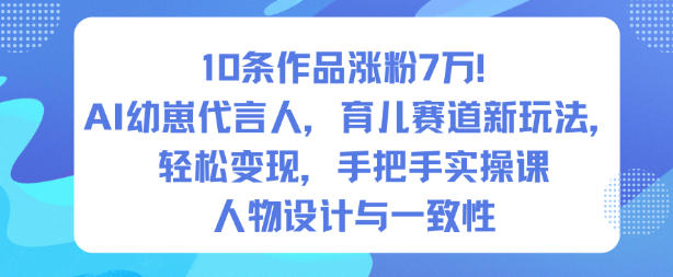 10条作品涨粉7W!AI幼崽代言人,育儿赛道新玩法,轻松变现,手把手实操课-邪修侠